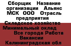 Сборщик › Название организации ­ Альянс-МСК, ООО › Отрасль предприятия ­ Складское хозяйство › Минимальный оклад ­ 25 000 - Все города Работа » Вакансии   . Калининградская обл.,Светлогорск г.